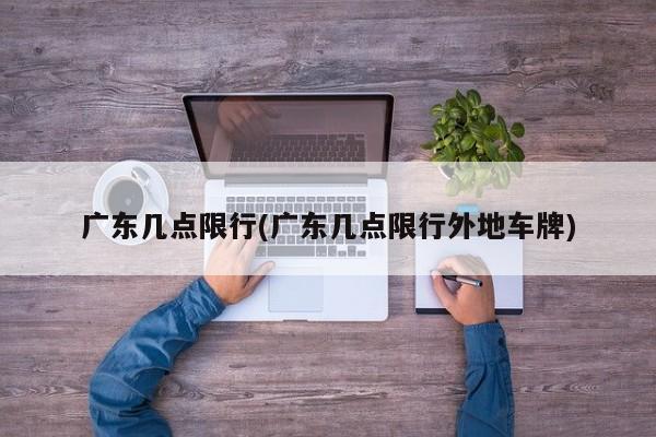 广东几点限行(广东几点限行外地车牌)