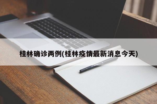 桂林确诊两例(桂林疫情最新消息今天)