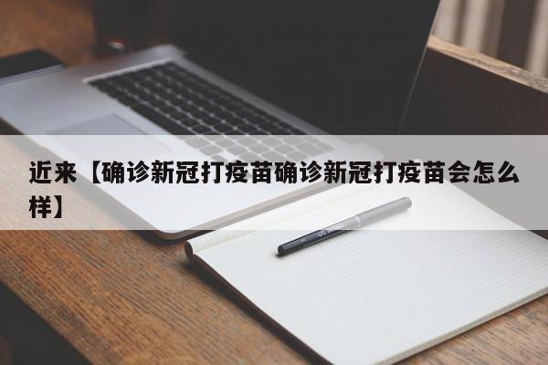 近来【确诊新冠打疫苗确诊新冠打疫苗会怎么样】