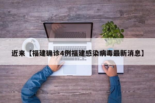 近来【福建确诊4例福建感染病毒最新消息】