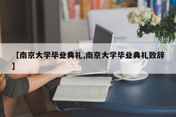 【南京大学毕业典礼,南京大学毕业典礼致辞】