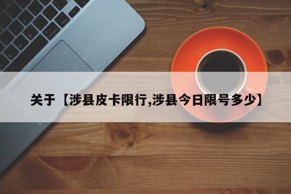关于【涉县皮卡限行,涉县今日限号多少】