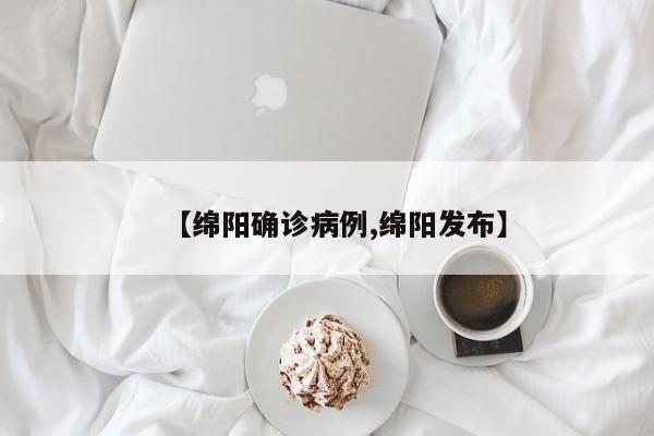 【绵阳确诊病例,绵阳发布】