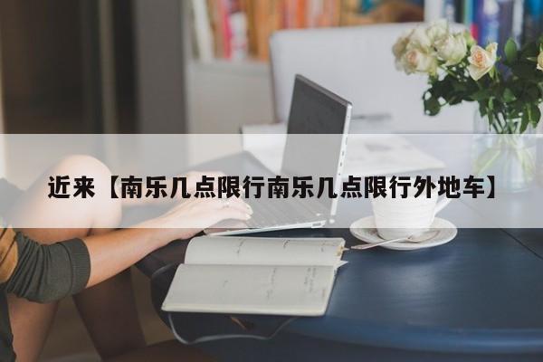 近来【南乐几点限行南乐几点限行外地车】
