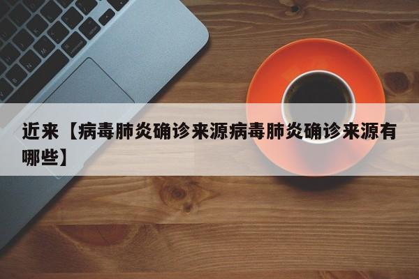 近来【病毒肺炎确诊来源病毒肺炎确诊来源有哪些】