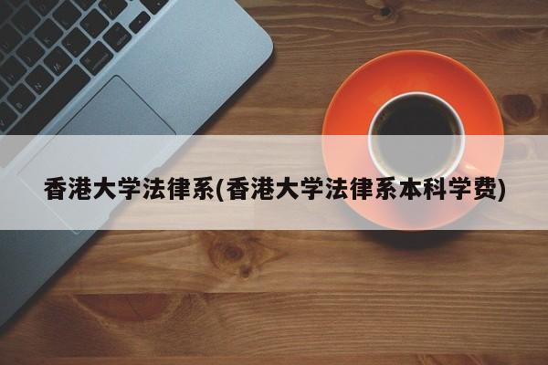 香港大学法律系(香港大学法律系本科学费)