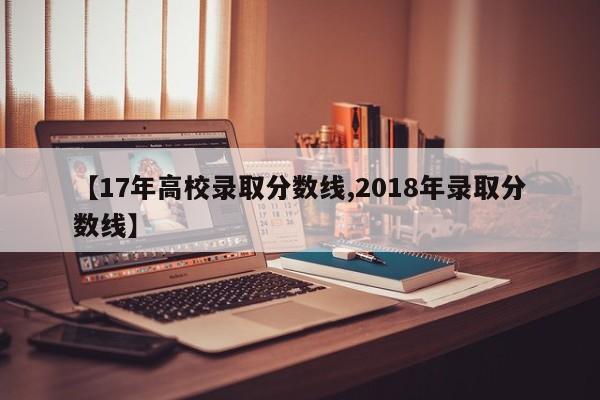 【17年高校录取分数线,2018年录取分数线】