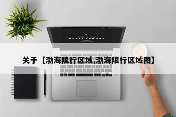 关于【渤海限行区域,渤海限行区域图】