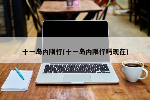 十一岛内限行(十一岛内限行吗现在)