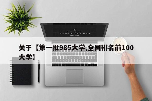 关于【第一批985大学,全国排名前100大学】