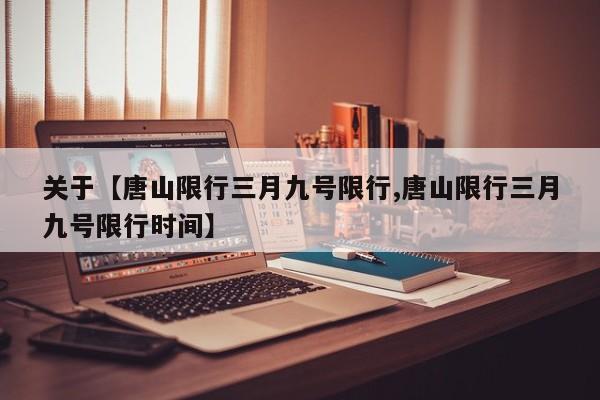 关于【唐山限行三月九号限行,唐山限行三月九号限行时间】