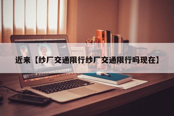 近来【纱厂交通限行纱厂交通限行吗现在】