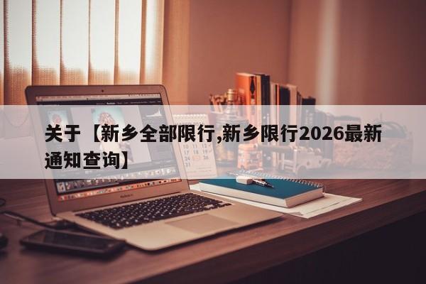 关于【新乡全部限行,新乡限行2026最新通知查询】