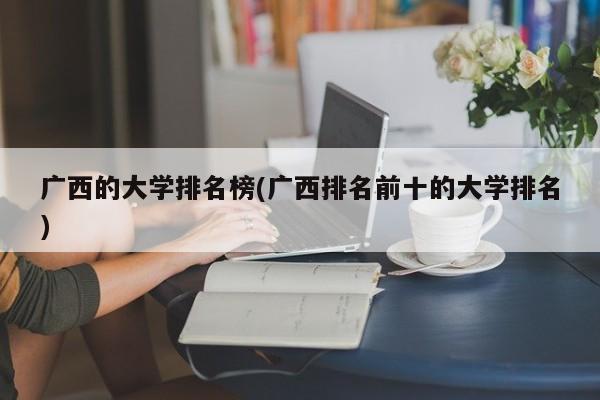 广西的大学排名榜(广西排名前十的大学排名)