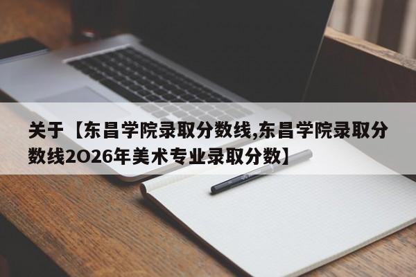 关于【东昌学院录取分数线,东昌学院录取分数线2O26年美术专业录取分数】