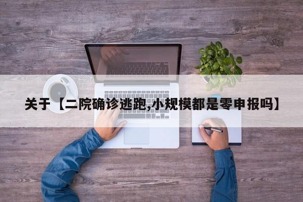 关于【二院确诊逃跑,小规模都是零申报吗】