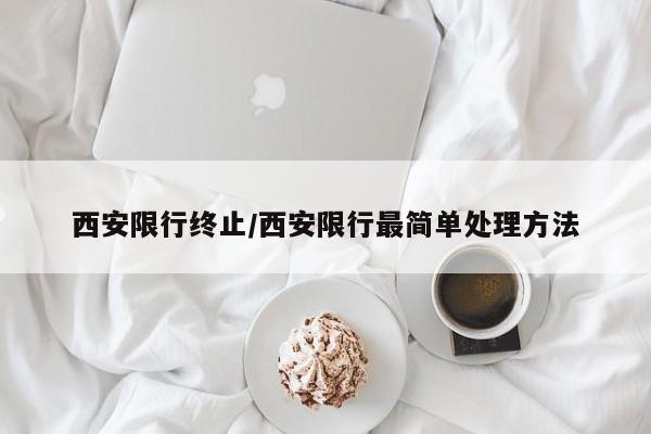 西安限行终止/西安限行最简单处理方法