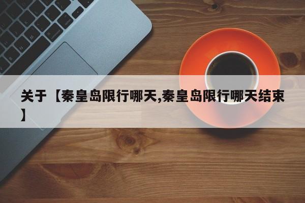 关于【秦皇岛限行哪天,秦皇岛限行哪天结束】