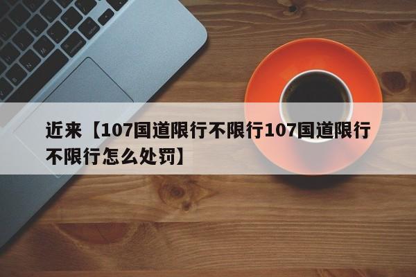近来【107国道限行不限行107国道限行不限行怎么处罚】