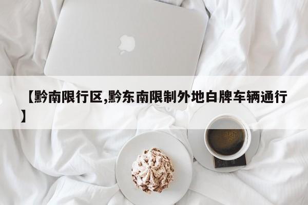 【黔南限行区,黔东南限制外地白牌车辆通行】