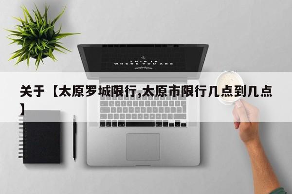 关于【太原罗城限行,太原市限行几点到几点】