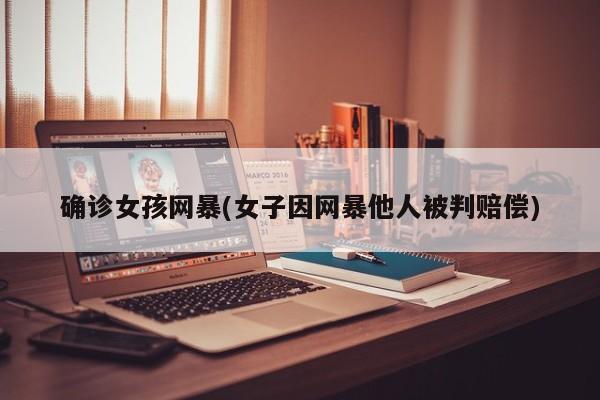确诊女孩网暴(女子因网暴他人被判赔偿)