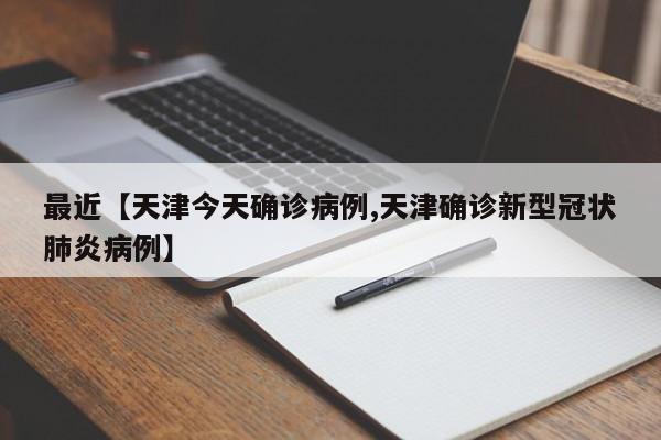 最近【天津今天确诊病例,天津确诊新型冠状肺炎病例】