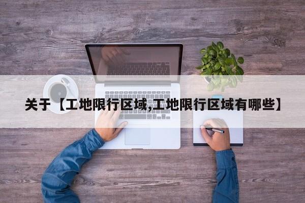 关于【工地限行区域,工地限行区域有哪些】