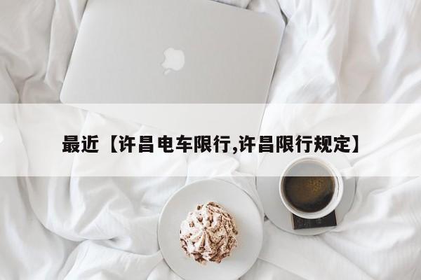 最近【许昌电车限行,许昌限行规定】