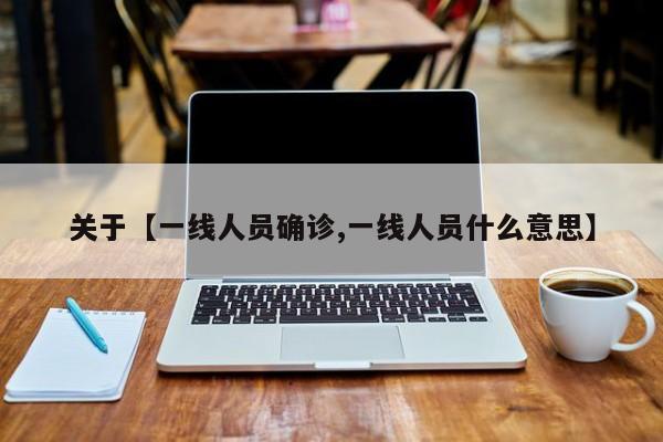 关于【一线人员确诊,一线人员什么意思】