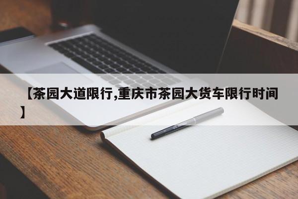 【茶园大道限行,重庆市茶园大货车限行时间】