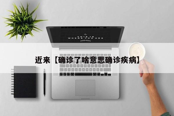 近来【确诊了啥意思确诊疾病】