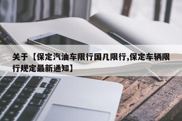 关于【保定汽油车限行国几限行,保定车辆限行规定最新通知】
