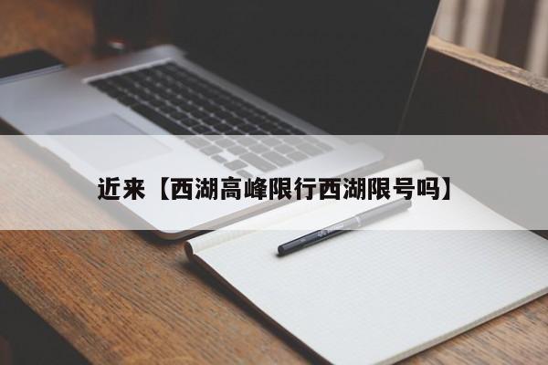 近来【西湖高峰限行西湖限号吗】