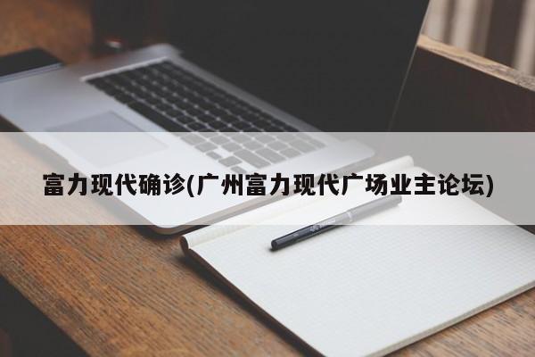 富力现代确诊(广州富力现代广场业主论坛)