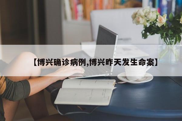 【博兴确诊病例,博兴昨天发生命案】