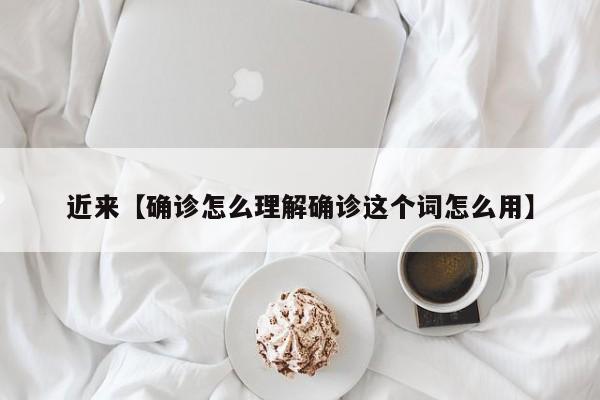 近来【确诊怎么理解确诊这个词怎么用】