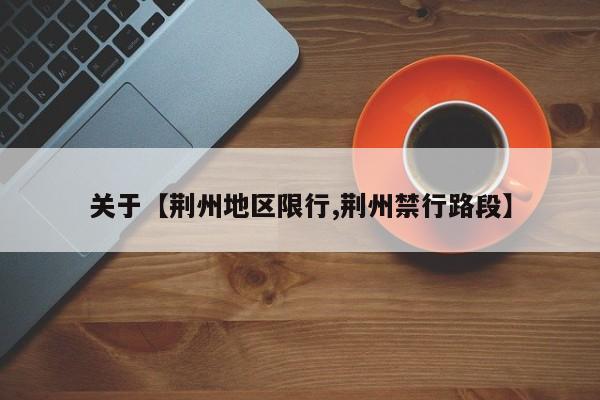 关于【荆州地区限行,荆州禁行路段】