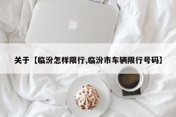关于【临汾怎样限行,临汾市车辆限行号码】