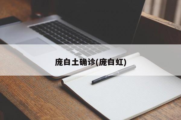 庞白土确诊(庞白虹)