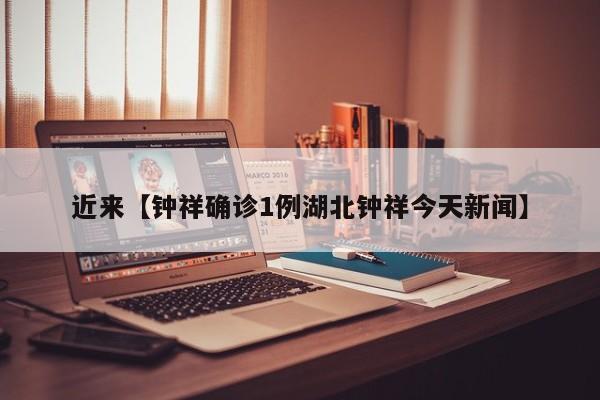 近来【钟祥确诊1例湖北钟祥今天新闻】