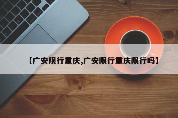 【广安限行重庆,广安限行重庆限行吗】