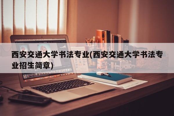 西安交通大学书法专业(西安交通大学书法专业招生简章)