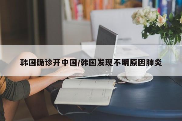 韩国确诊开中国/韩国发现不明原因肺炎