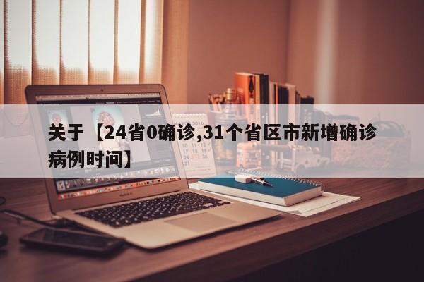 关于【24省0确诊,31个省区市新增确诊病例时间】