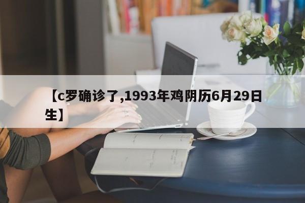 【c罗确诊了,1993年鸡阴历6月29日生】