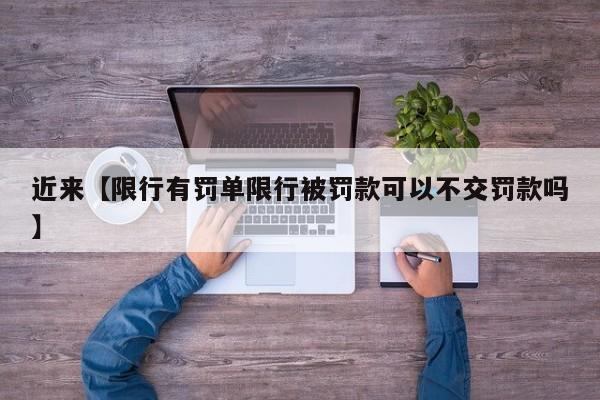 近来【限行有罚单限行被罚款可以不交罚款吗】