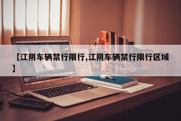 【江阴车辆禁行限行,江阴车辆禁行限行区域】