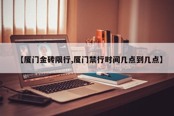 【厦门金砖限行,厦门禁行时间几点到几点】