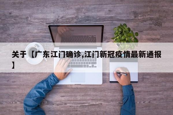 关于【广东江门确诊,江门新冠疫情最新通报】